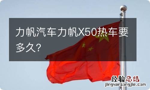 力帆汽车力帆X50热车要多久？