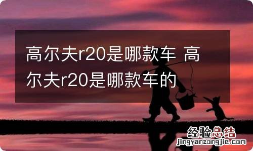 高尔夫r20是哪款车 高尔夫r20是哪款车的