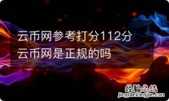 云币网参考打分112分 云币网是正规的吗