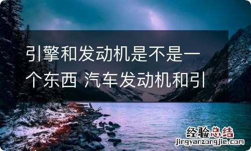 引擎和发动机是不是一个东西 汽车发动机和引擎区别