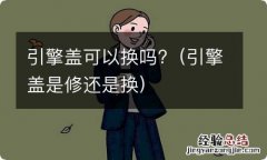 引擎盖是修还是换 引擎盖可以换吗?