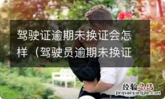 驾驶员逾期未换证会怎么样 驾驶证逾期未换证会怎样