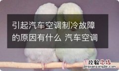 引起汽车空调制冷故障的原因有什么 汽车空调制冷异常是什么原因