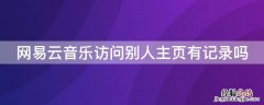 网易云音乐访问别人主页有记录吗 网易云音乐人能看到访问记录吗