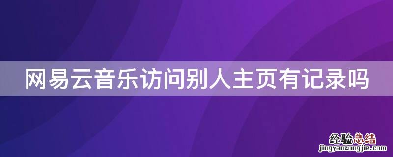 网易云音乐访问别人主页有记录吗 网易云音乐人能看到访问记录吗