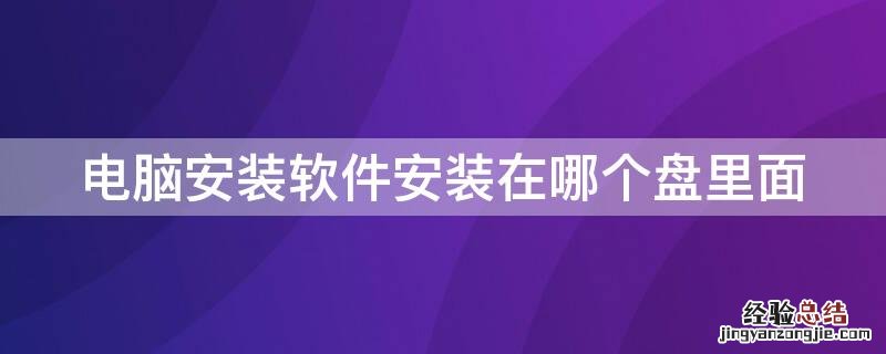 电脑安装软件安装在哪个盘里面比较好 电脑安装软件安装在哪个盘里面