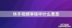 快手视频审核中什么意思 快手视频审核中什么意思呀