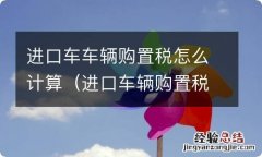 进口车辆购置税如何计算 进口车车辆购置税怎么计算