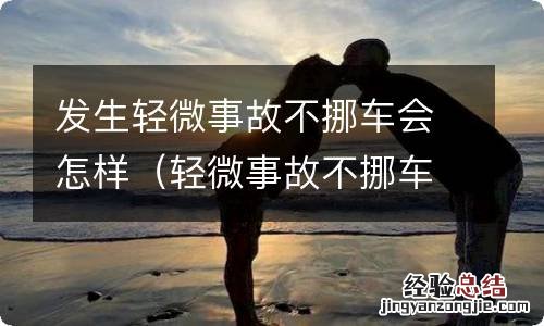 轻微事故不挪车的处罚 发生轻微事故不挪车会怎样