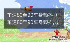 车速80至90车身颤抖,过了90就没有了 车速80至90车身颤抖