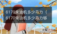 6170柴油机多少马力够用 6170柴油机多少马力