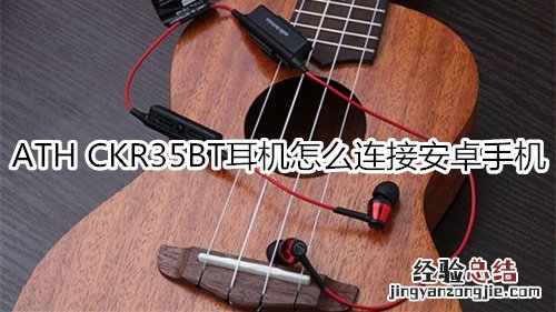 ATH CKR35BT耳机怎么连接安卓手机
