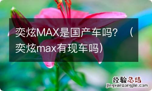 奕炫max有现车吗 奕炫MAX是国产车吗？