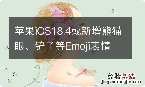 苹果iOS18.4或新增熊猫眼、铲子等Emoji表情