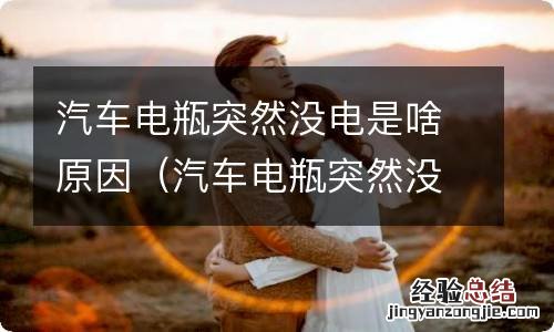 汽车电瓶突然没电是啥原因呢 汽车电瓶突然没电是啥原因