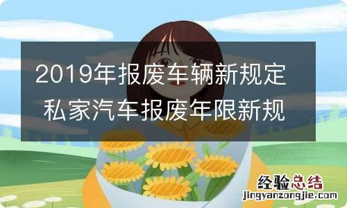 2019年报废车辆新规定 私家汽车报废年限新规定2019