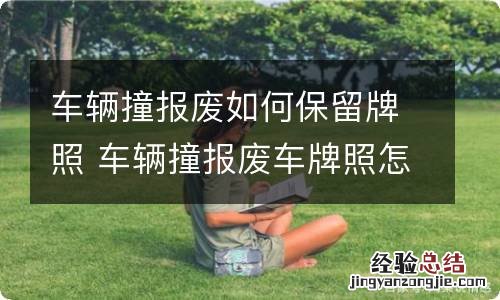 车辆撞报废如何保留牌照 车辆撞报废车牌照怎么办
