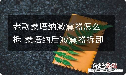 老款桑塔纳减震器怎么拆 桑塔纳后减震器拆卸