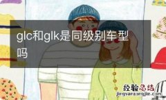 glc和glk是同级别车型吗