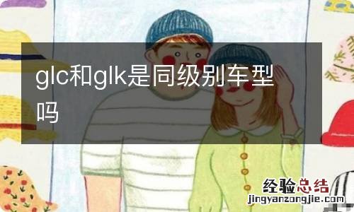glc和glk是同级别车型吗