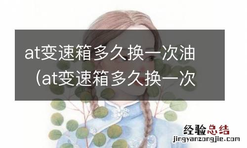 at变速箱多久换一次油好 at变速箱多久换一次油