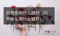 白色轿车用什么蜡好 白色车用什么蜡好