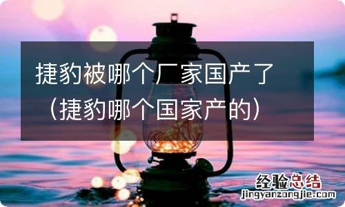 捷豹哪个国家产的 捷豹被哪个厂家国产了