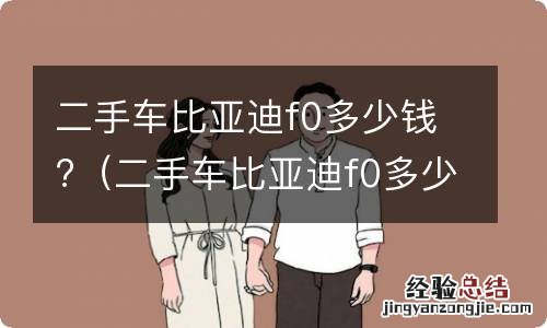二手车比亚迪f0多少钱 二手车比亚迪f0多少钱?
