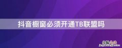 抖音橱窗必须开通TB联盟吗 抖音橱窗必须开通淘宝联盟吗