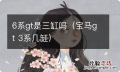 宝马gt 3系几缸 6系gt是三缸吗