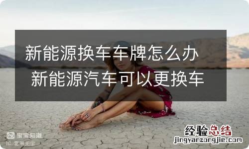 新能源换车车牌怎么办 新能源汽车可以更换车牌吗