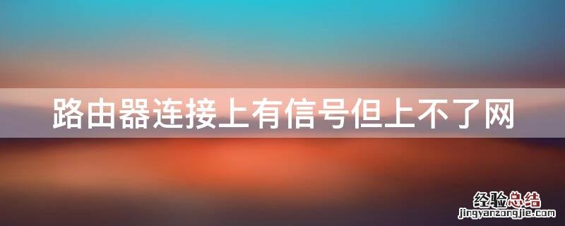 路由器连接上有信号但上不了网 路由器有信号连接不上网络怎么回事