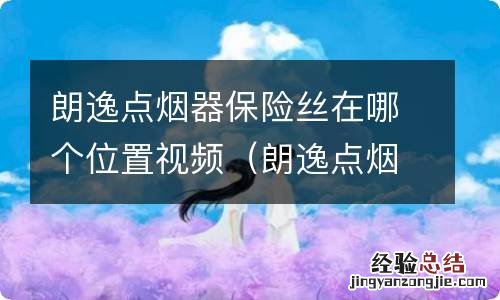 朗逸点烟器保险丝在哪里 朗逸点烟器保险丝在哪个位置视频