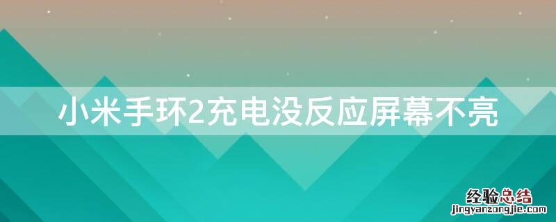 小米手环2充电没反应屏幕不亮 小米手环2充电没反应屏幕不亮怎么回事