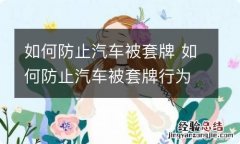 如何防止汽车被套牌 如何防止汽车被套牌行为