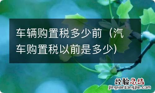 汽车购置税以前是多少 车辆购置税多少前