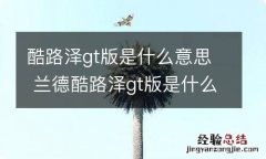 酷路泽gt版是什么意思 兰德酷路泽gt版是什么意思