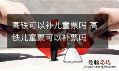 高铁可以补儿童票吗 高铁儿童票可以补票吗