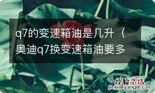 奥迪q7换变速箱油要多少升 q7的变速箱油是几升