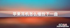 iphone耳机怎么设置下一曲 iPhone耳机怎么播放下一曲