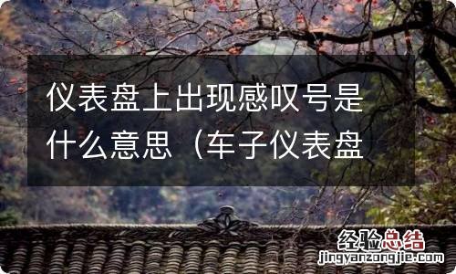 车子仪表盘上出现感叹号是什么意思 仪表盘上出现感叹号是什么意思