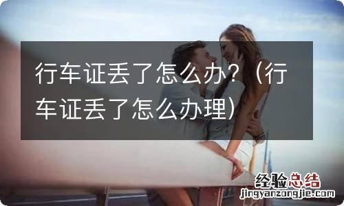行车证丢了怎么办理 行车证丢了怎么办?