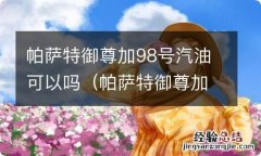 帕萨特御尊加98号汽油可以吗 帕萨特御尊加98号汽油可以吗