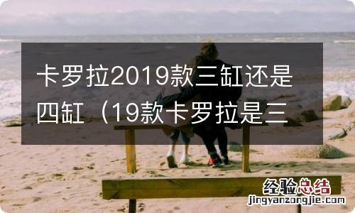 19款卡罗拉是三缸还是四缸 卡罗拉2019款三缸还是四缸