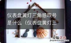 仪表盘黄灯三角感叹号是什么故障 仪表盘黄灯三角感叹号是什么