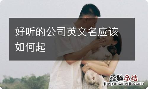 好听的公司英文名应该如何起