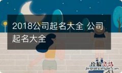 2018公司起名大全 公司起名大全