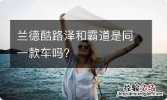 兰德酷路泽和霸道是同一款车吗?