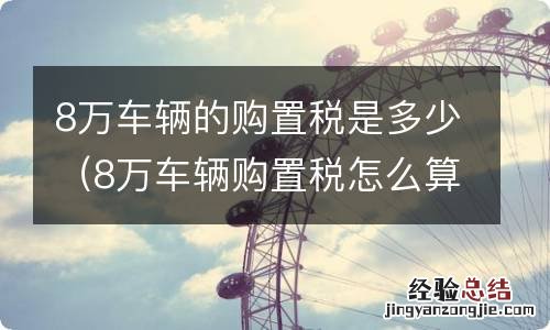 8万车辆购置税怎么算 8万车辆的购置税是多少