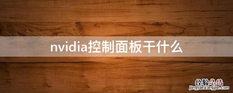 NVIDIA控制面板干什么的 nvidia控制面板干什么